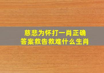 慈悲为怀打一肖正确答案救告救难什么生肖