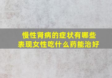 慢性肾病的症状有哪些表现女性吃什么药能治好