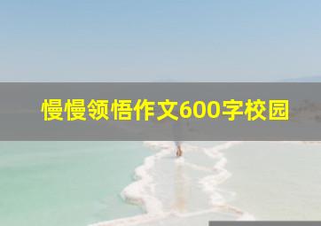 慢慢领悟作文600字校园