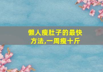 懒人瘦肚子的最快方法,一周瘦十斤