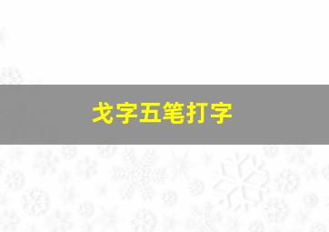 戈字五笔打字