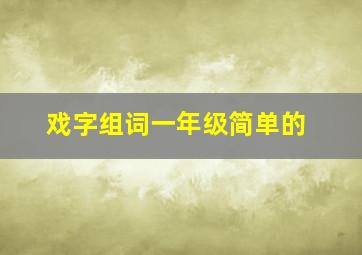 戏字组词一年级简单的