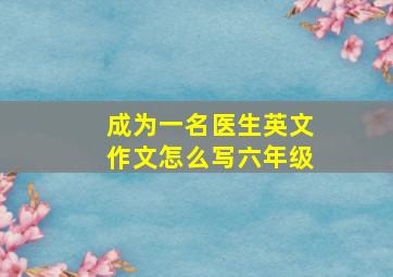 成为一名医生英文作文怎么写六年级