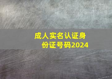 成人实名认证身份证号码2024