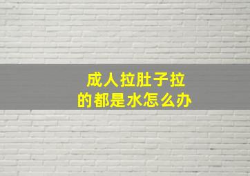 成人拉肚子拉的都是水怎么办