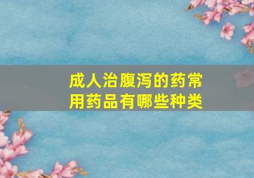 成人治腹泻的药常用药品有哪些种类