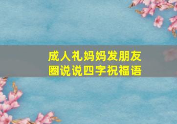 成人礼妈妈发朋友圈说说四字祝福语