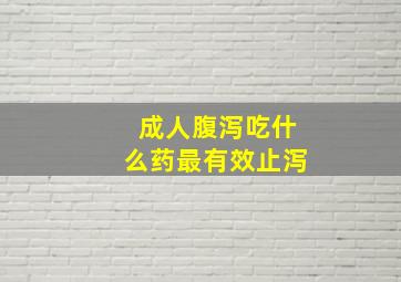 成人腹泻吃什么药最有效止泻