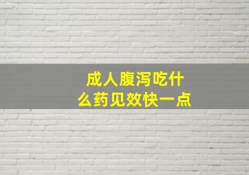 成人腹泻吃什么药见效快一点