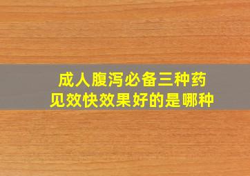 成人腹泻必备三种药见效快效果好的是哪种