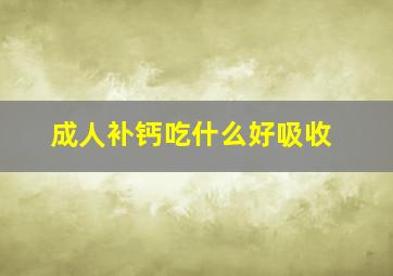 成人补钙吃什么好吸收