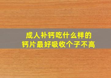 成人补钙吃什么样的钙片最好吸收个子不高