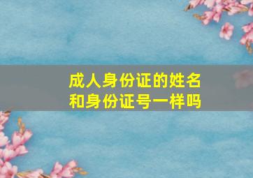 成人身份证的姓名和身份证号一样吗