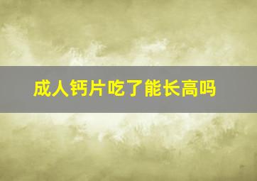 成人钙片吃了能长高吗