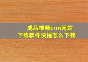 成品视频crm网站下载软件快播怎么下载