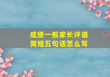 成绩一般家长评语简短五句话怎么写