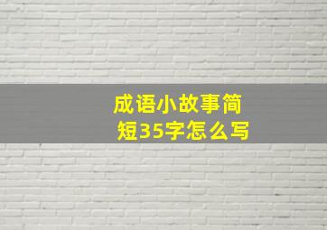 成语小故事简短35字怎么写