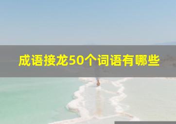 成语接龙50个词语有哪些