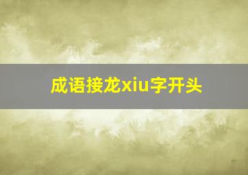 成语接龙xiu字开头