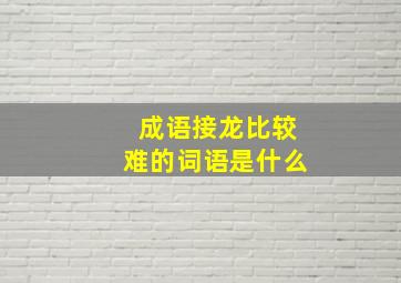 成语接龙比较难的词语是什么