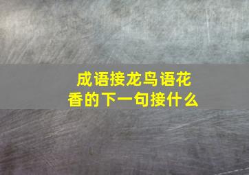 成语接龙鸟语花香的下一句接什么