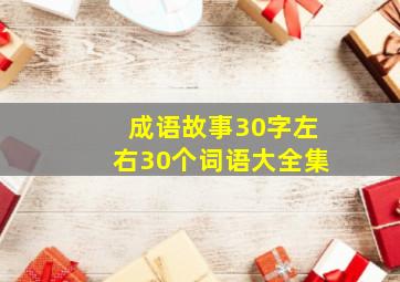 成语故事30字左右30个词语大全集