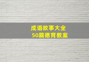 成语故事大全50篇德育教案