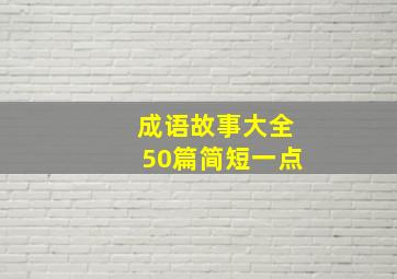 成语故事大全50篇简短一点