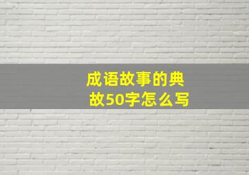 成语故事的典故50字怎么写