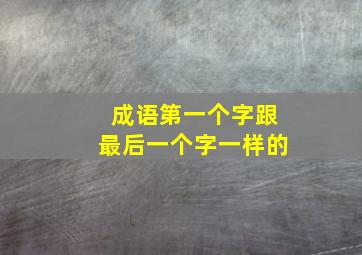 成语第一个字跟最后一个字一样的