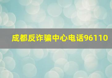 成都反诈骗中心电话96110