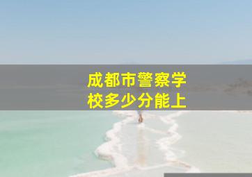 成都市警察学校多少分能上