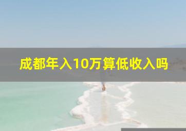 成都年入10万算低收入吗