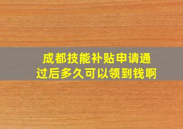 成都技能补贴申请通过后多久可以领到钱啊