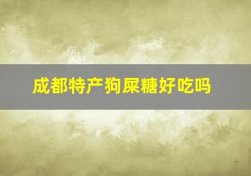 成都特产狗屎糖好吃吗