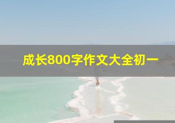 成长800字作文大全初一