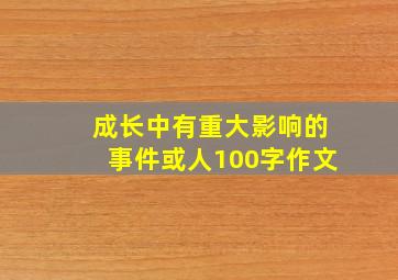 成长中有重大影响的事件或人100字作文