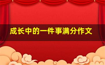 成长中的一件事满分作文