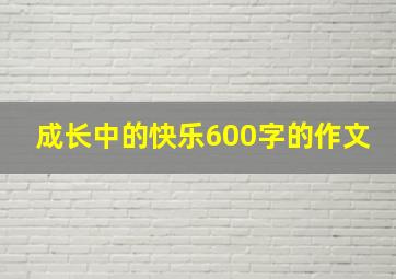 成长中的快乐600字的作文