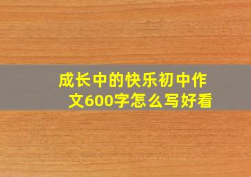 成长中的快乐初中作文600字怎么写好看