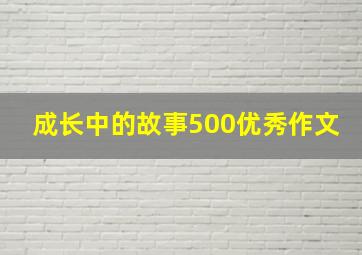 成长中的故事500优秀作文