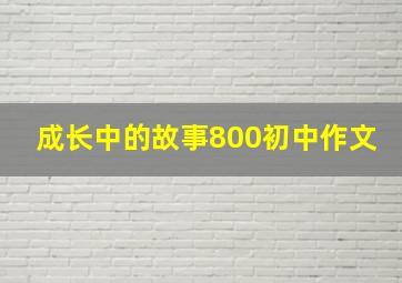 成长中的故事800初中作文