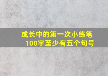 成长中的第一次小练笔100字至少有五个句号