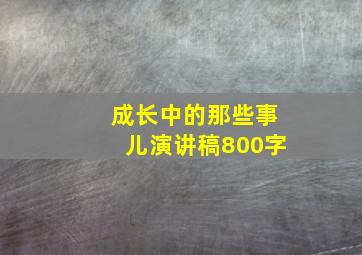 成长中的那些事儿演讲稿800字