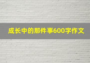 成长中的那件事600字作文