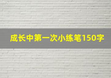 成长中第一次小练笔150字