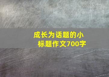 成长为话题的小标题作文700字