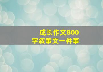 成长作文800字叙事文一件事