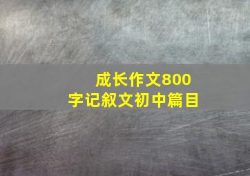 成长作文800字记叙文初中篇目