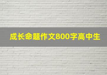 成长命题作文800字高中生